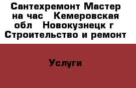 Сантехремонт Мастер на час - Кемеровская обл., Новокузнецк г. Строительство и ремонт » Услуги   . Кемеровская обл.